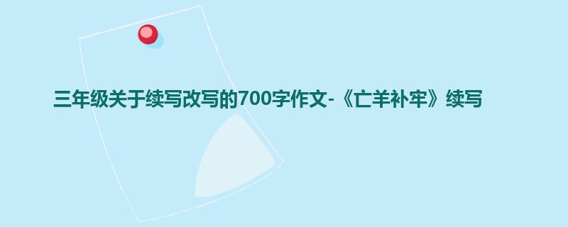 三年级关于续写改写的700字作文-《亡羊补牢》续写