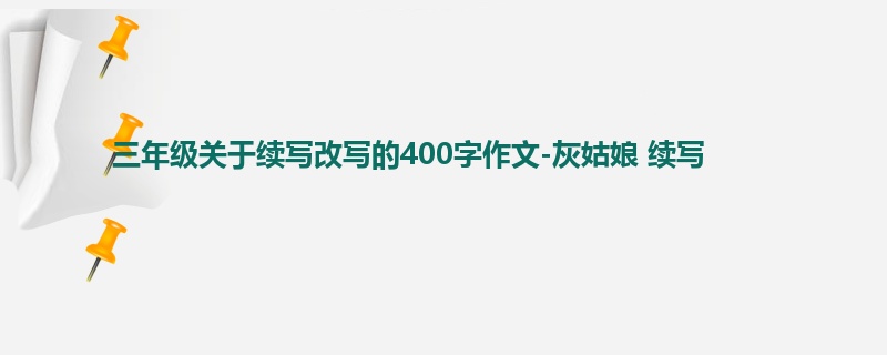 三年级关于续写改写的400字作文-灰姑娘 续写