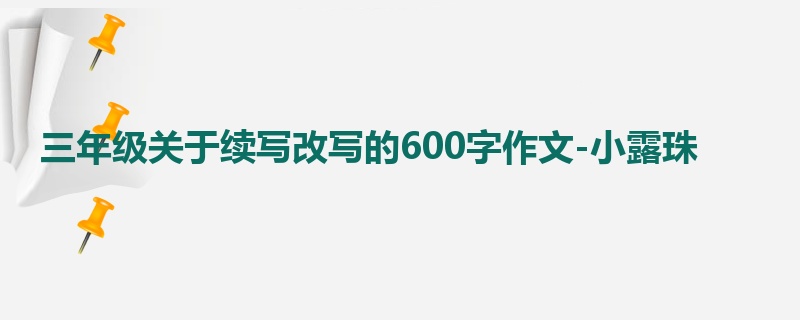 三年级关于续写改写的600字作文-小露珠
