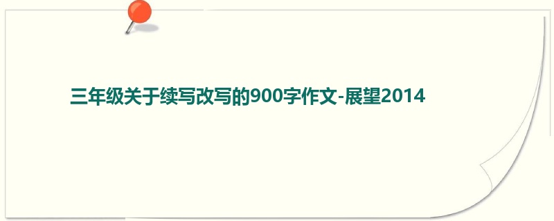 三年级关于续写改写的900字作文-展望2014