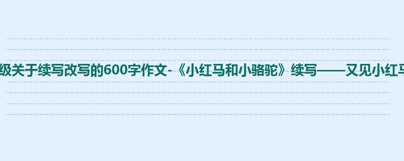 三年级关于续写改写的600字作文-《小红马和小骆驼》续写——又见小红马