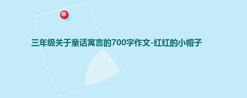 三年级关于童话寓言的700字作文-红红的小帽子