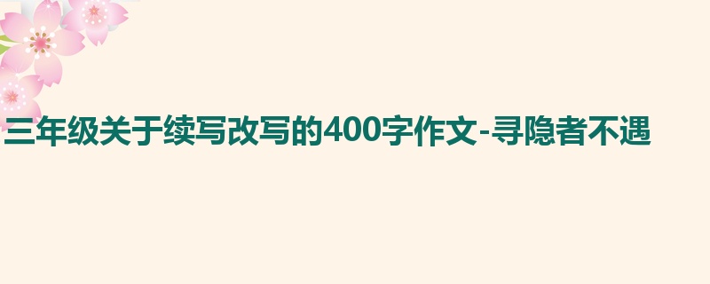 三年级关于续写改写的400字作文-寻隐者不遇