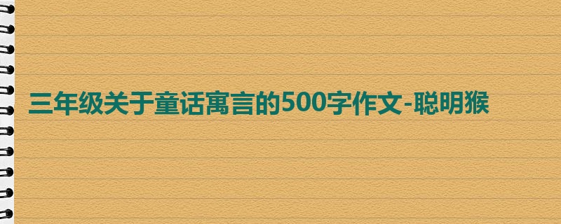 三年级关于童话寓言的500字作文-聪明猴