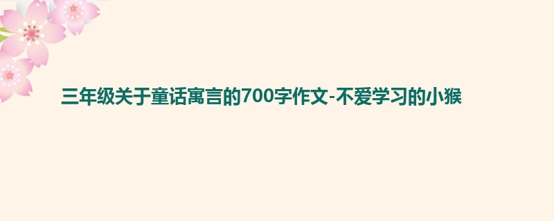 三年级关于童话寓言的700字作文-不爱学习的小猴
