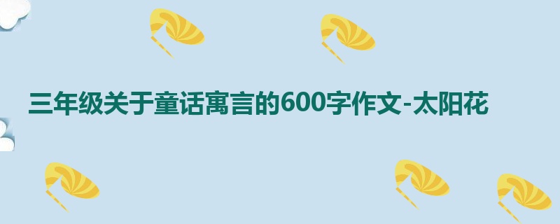 三年级关于童话寓言的600字作文-太阳花