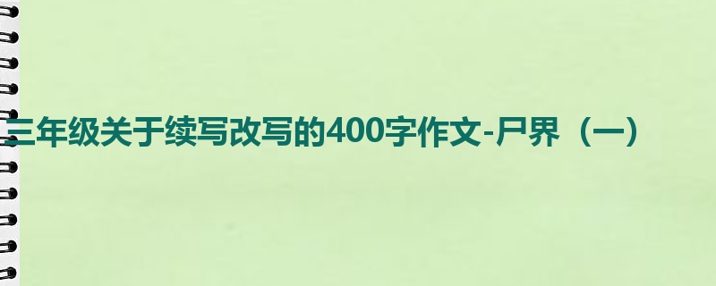 三年级关于续写改写的400字作文-尸界(一)