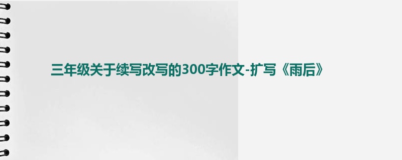 三年级关于续写改写的300字作文-扩写《雨后》