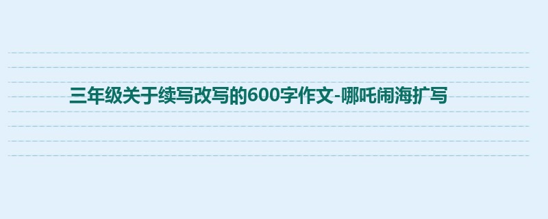 三年级关于续写改写的600字作文-哪吒闹海扩写