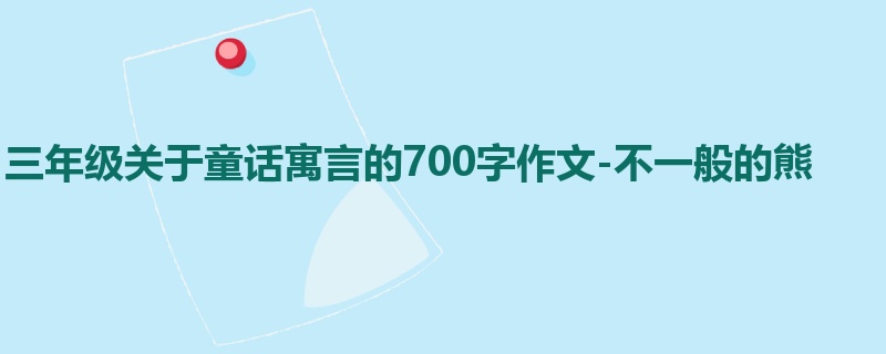 三年级关于童话寓言的700字作文-不一般的熊