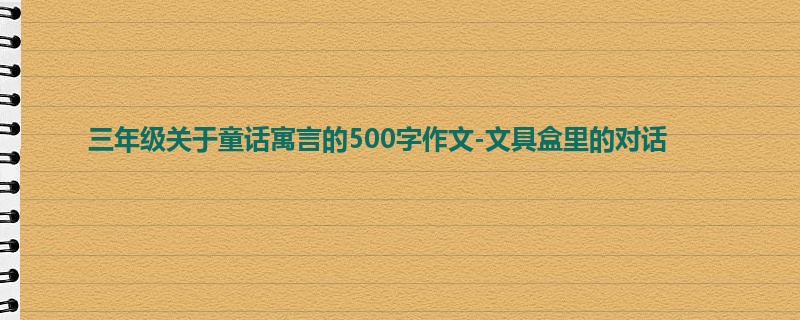 三年级关于童话寓言的500字作文-文具盒里的对话