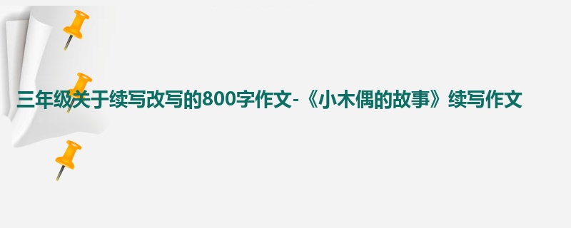 三年级关于续写改写的800字作文-《小木偶的故事》续写作文