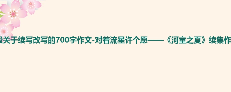 三年级关于续写改写的700字作文-对着流星许个愿——《河童之夏》续集作文