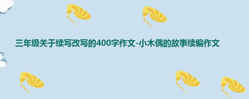 三年级关于续写改写的400字作文-小木偶的故事续编作文