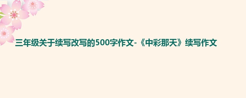 三年级关于续写改写的500字作文-《中彩那天》续写作文