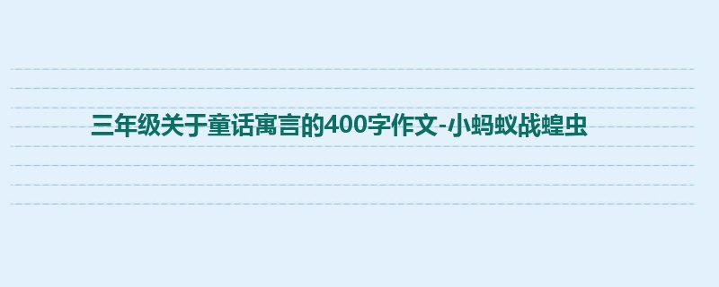 三年级关于童话寓言的400字作文-小蚂蚁战蝗虫