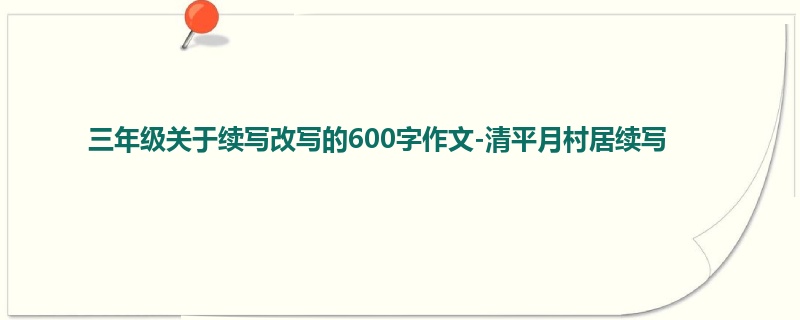 三年级关于续写改写的600字作文-清平月村居续写