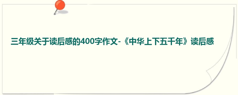 三年级关于读后感的400字作文-《中华上下五千年》读后感
