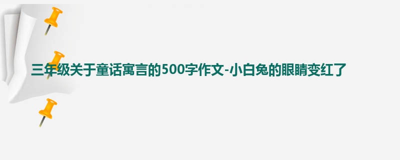 三年级关于童话寓言的500字作文-小白兔的眼睛变红了