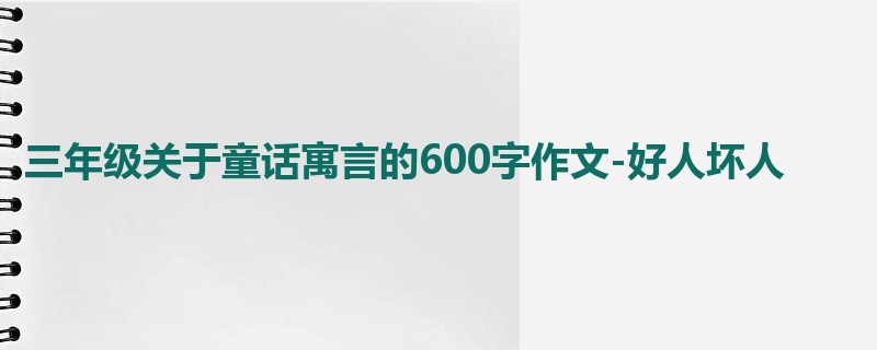 三年级关于童话寓言的600字作文-好人坏人