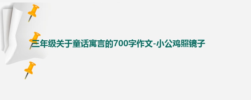 三年级关于童话寓言的700字作文-小公鸡照镜子
