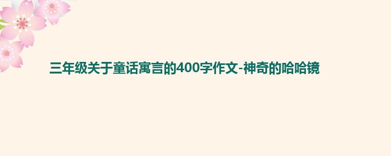 三年级关于童话寓言的400字作文-神奇的哈哈镜