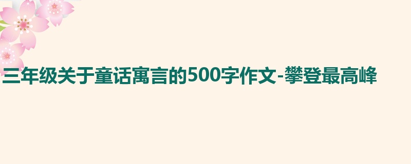 三年级关于童话寓言的500字作文-攀登最高峰