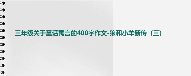 三年级关于童话寓言的400字作文-狼和小羊新传（三）