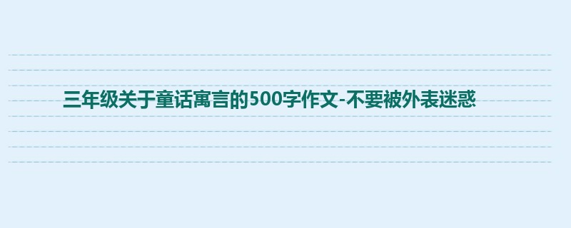 三年级关于童话寓言的500字作文-不要被外表迷惑