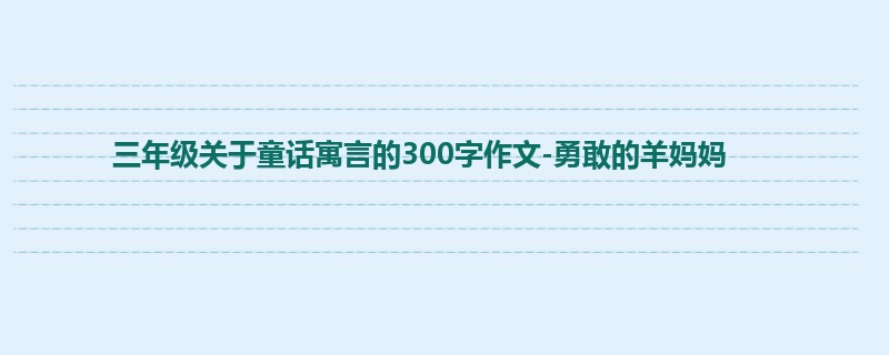 三年级关于童话寓言的300字作文-勇敢的羊妈妈