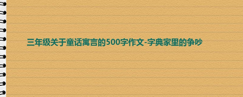 三年级关于童话寓言的500字作文-字典家里的争吵