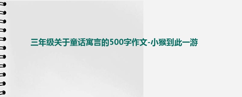 三年级关于童话寓言的500字作文-小猴到此一游