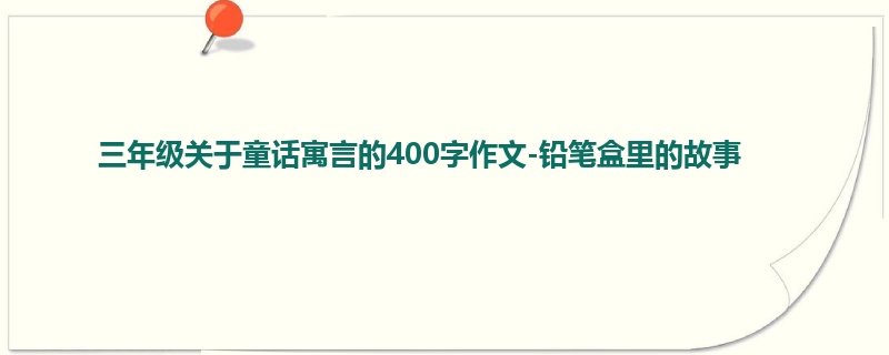 三年级关于童话寓言的400字作文-铅笔盒里的故事