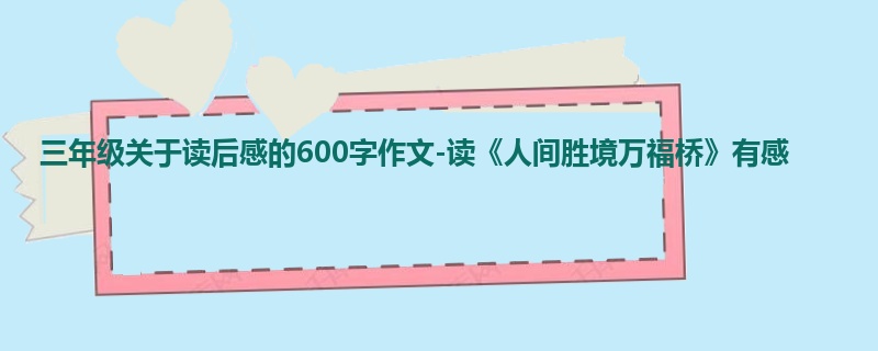 三年级关于读后感的600字作文-读《人间胜境万福桥》有感