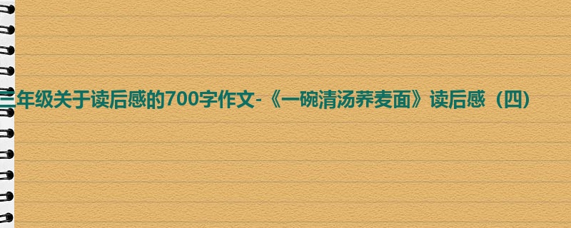 三年级关于读后感的700字作文-《一碗清汤荞麦面》读后感(四)