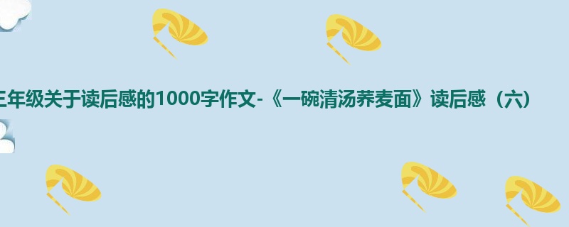 三年级关于读后感的1000字作文-《一碗清汤荞麦面》读后感(六)
