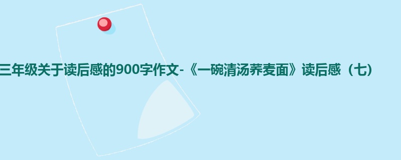三年级关于读后感的900字作文-《一碗清汤荞麦面》读后感(七)