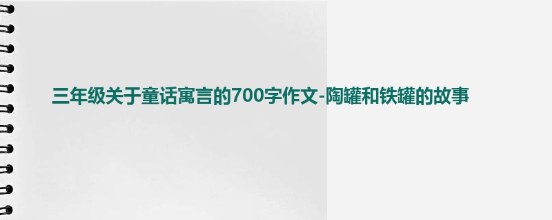 三年级关于童话寓言的700字作文-陶罐和铁罐的故事