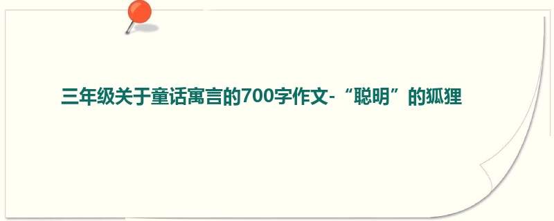 三年级关于童话寓言的700字作文-“聪明”的狐狸