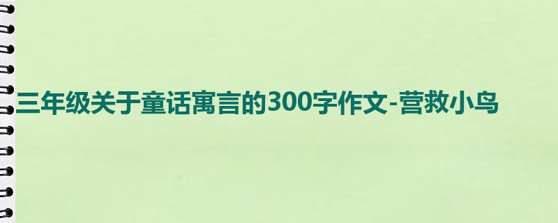 三年级关于童话寓言的300字作文-营救小鸟
