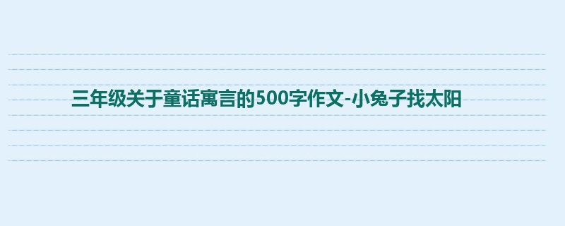 三年级关于童话寓言的500字作文-小兔子找太阳