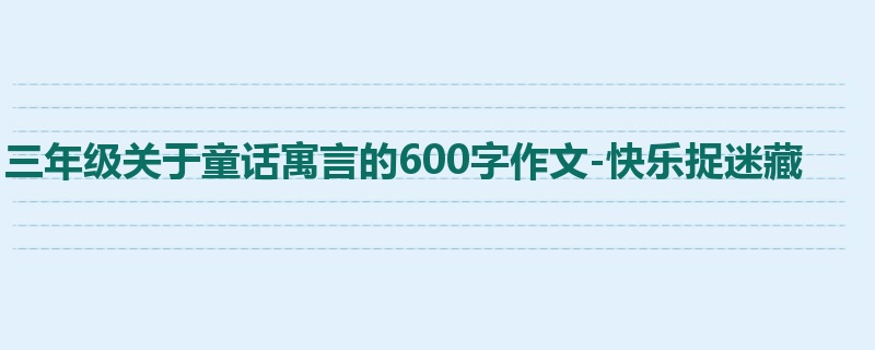 三年级关于童话寓言的600字作文-快乐捉迷藏