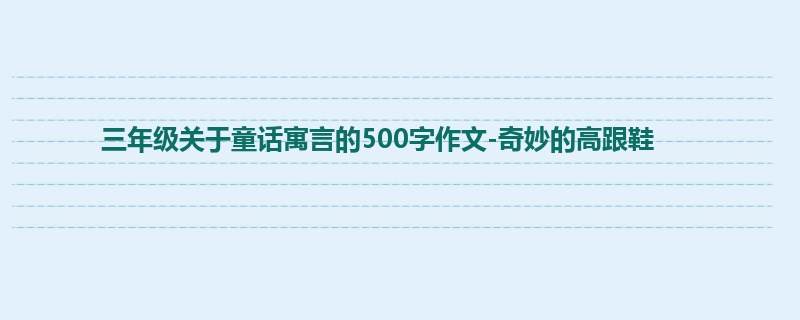 三年级关于童话寓言的500字作文-奇妙的高跟鞋