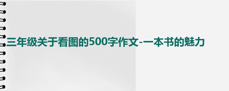 三年级关于看图的500字作文-一本书的魅力