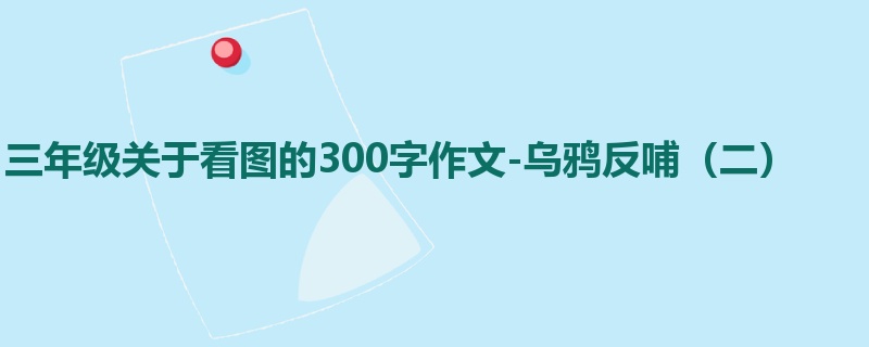 三年级关于看图的300字作文-乌鸦反哺(二)