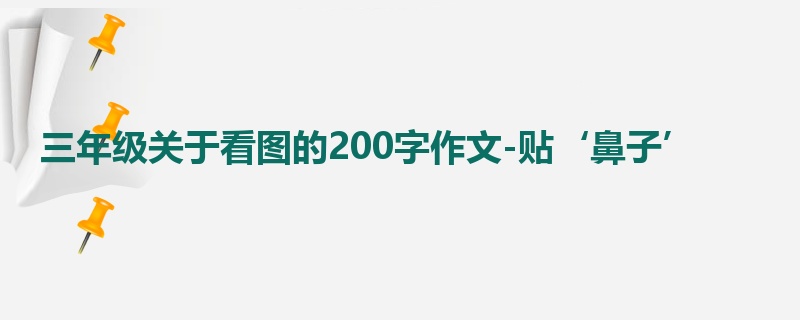三年级关于看图的200字作文-贴‘鼻子’