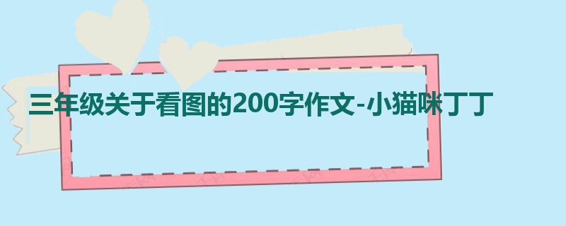 三年级关于看图的200字作文-小猫咪丁丁