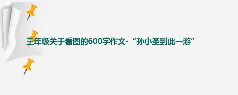 三年级关于看图的600字作文-“孙小圣到此一游”