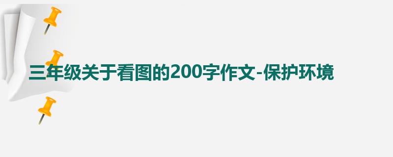三年级关于看图的200字作文-保护环境