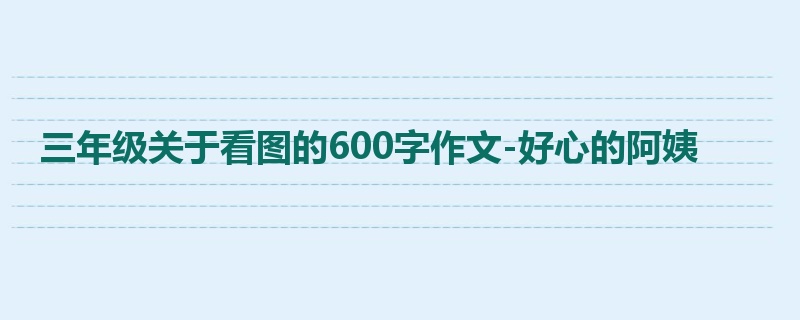 三年级关于看图的600字作文-好心的阿姨